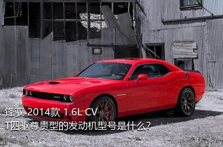 锋驭 2014款 1.6L CVT四驱尊贵型的发动机型号是什么？