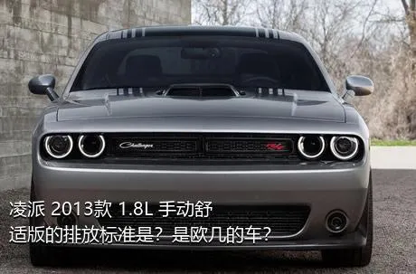 凌派 2013款 1.8L 手动舒适版的排放标准是？是欧几的车？