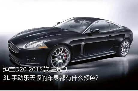 绅宝D20 2015款 三厢 1.3L 手动乐天版的车身都有什么颜色？