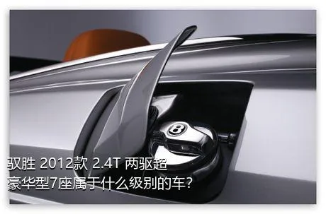 驭胜 2012款 2.4T 两驱超豪华型7座属于什么级别的车？