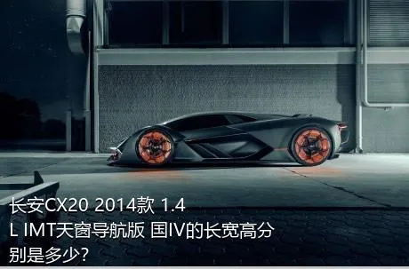 长安CX20 2014款 1.4L IMT天窗导航版 国IV的长宽高分别是多少？