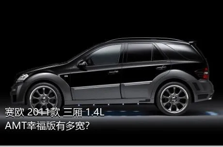 赛欧 2011款 三厢 1.4L AMT幸福版有多宽？