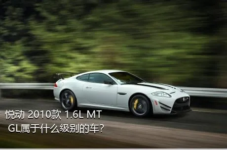 悦动 2010款 1.6L MT GL属于什么级别的车？