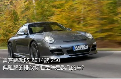 雷克萨斯ES 2014款 250 典雅版的排放标准是？是欧几的车？