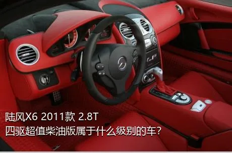 陆风X6 2011款 2.8T 四驱超值柴油版属于什么级别的车？