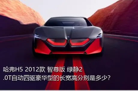 哈弗H5 2012款 智尊版 绿静2.0T自动四驱豪华型的长宽高分别是多少？