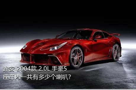 途安 2004款 2.0L 手豪5座车内一共有多少个喇叭？