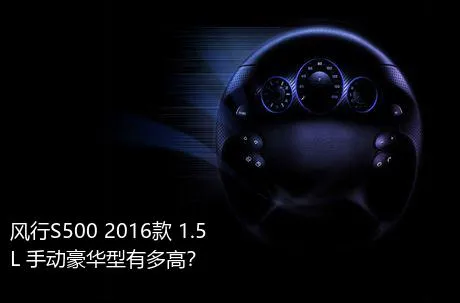 风行S500 2016款 1.5L 手动豪华型有多高？