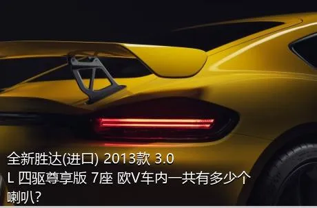 全新胜达(进口) 2013款 3.0L 四驱尊享版 7座 欧V车内一共有多少个喇叭？