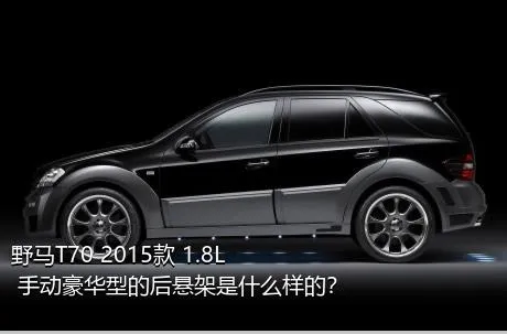 野马T70 2015款 1.8L 手动豪华型的后悬架是什么样的？