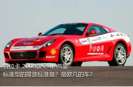 特拉卡 2008款 2.4L 两驱标准型的排放标准是？是欧几的车？