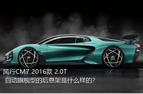 风行CM7 2016款 2.0T 自动旗舰型的后悬架是什么样的？