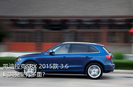 凯迪拉克SRX 2015款 3.6L 旗舰型有多重？