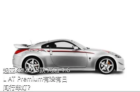 起亚K2 2015款 两厢 1.6L AT Premium有没有日间行车灯？