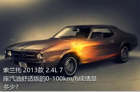 索兰托 2013款 2.4L 7座汽油舒适版的0-100km/h成绩是多少？