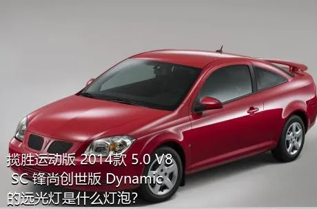 揽胜运动版 2014款 5.0 V8 SC 锋尚创世版 Dynamic的远光灯是什么灯泡？