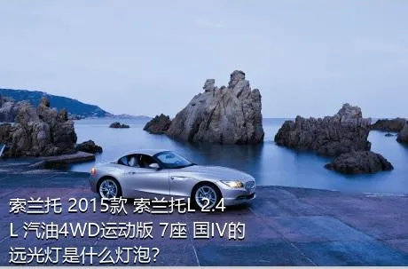 索兰托 2015款 索兰托L 2.4L 汽油4WD运动版 7座 国IV的远光灯是什么灯泡？