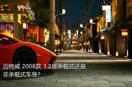 迈特威 2008款 3.2是承载式还是非承载式车身？