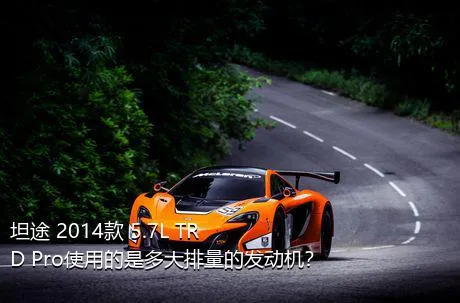 坦途 2014款 5.7L TRD Pro使用的是多大排量的发动机？