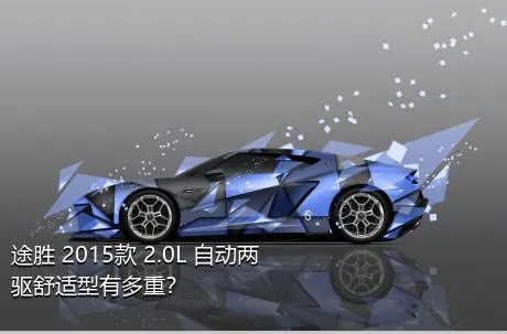 途胜 2015款 2.0L 自动两驱舒适型有多重？