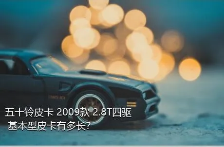 五十铃皮卡 2009款 2.8T四驱 基本型皮卡有多长？