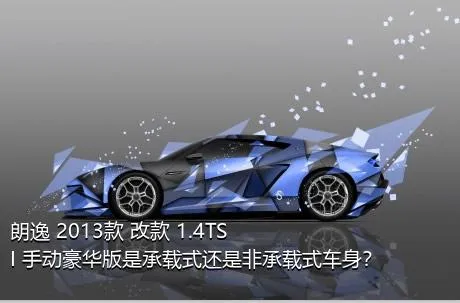 朗逸 2013款 改款 1.4TSI 手动豪华版是承载式还是非承载式车身？