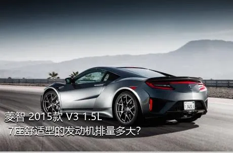 菱智 2015款 V3 1.5L 7座舒适型的发动机排量多大？