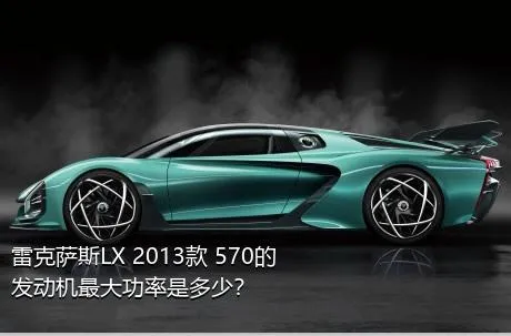 雷克萨斯LX 2013款 570的发动机最大功率是多少？