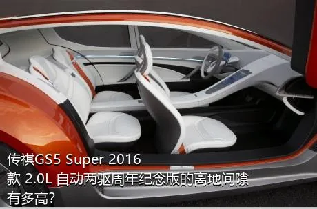 传祺GS5 Super 2016款 2.0L 自动两驱周年纪念版的离地间隙有多高？