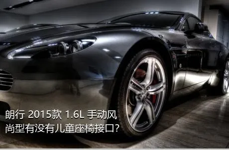 朗行 2015款 1.6L 手动风尚型有没有儿童座椅接口？