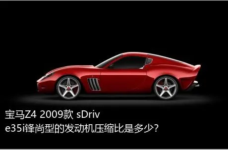 宝马Z4 2009款 sDrive35i锋尚型的发动机压缩比是多少？