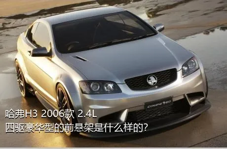 哈弗H3 2006款 2.4L 四驱豪华型的前悬架是什么样的？