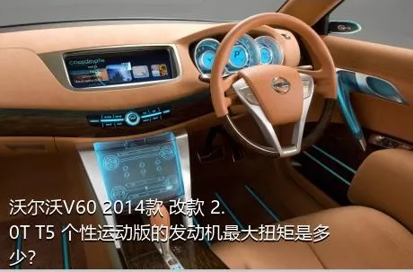 沃尔沃V60 2014款 改款 2.0T T5 个性运动版的发动机最大扭矩是多少？