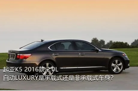 起亚K5 2016款 2.0L 自动LUXURY是承载式还是非承载式车身？