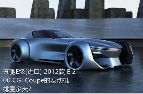 奔驰E级(进口) 2012款 E 200 CGI Coupe的发动机排量多大？