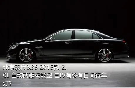 北京现代ix35 2015款 2.0L 自动两驱智能型 国IV有没有日间行车灯？