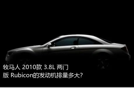 牧马人 2010款 3.8L 两门版 Rubicon的发动机排量多大？