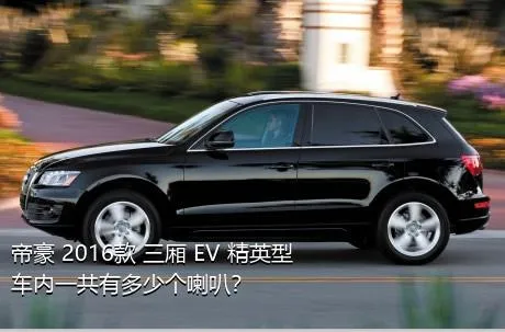 帝豪 2016款 三厢 EV 精英型车内一共有多少个喇叭？