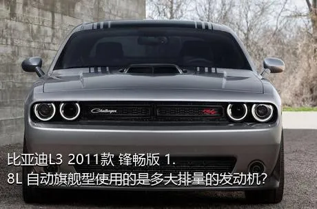 比亚迪L3 2011款 锋畅版 1.8L 自动旗舰型使用的是多大排量的发动机？