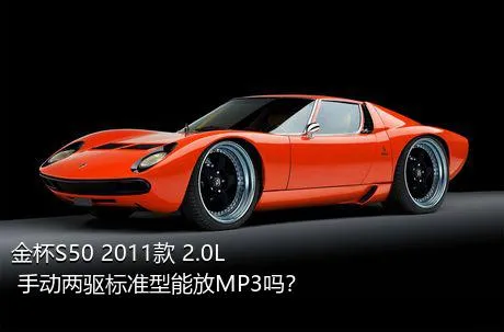 金杯S50 2011款 2.0L 手动两驱标准型能放MP3吗？