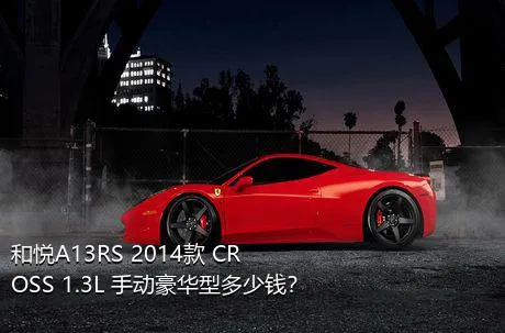 和悦A13RS 2014款 CROSS 1.3L 手动豪华型多少钱？