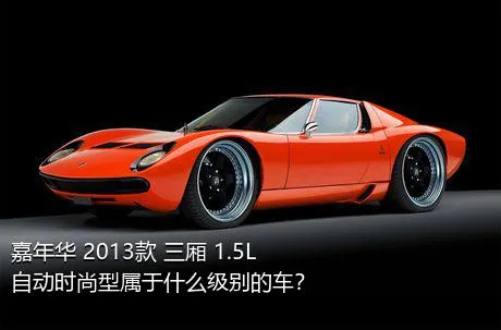 嘉年华 2013款 三厢 1.5L 自动时尚型属于什么级别的车？