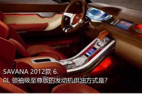 SAVANA 2012款 6.0L 领袖级至尊版的发动机供油方式是？