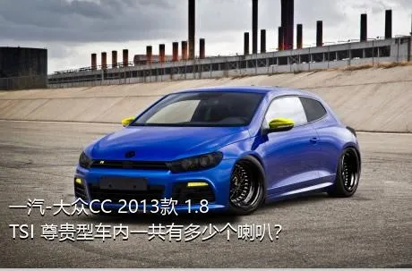 一汽-大众CC 2013款 1.8TSI 尊贵型车内一共有多少个喇叭？