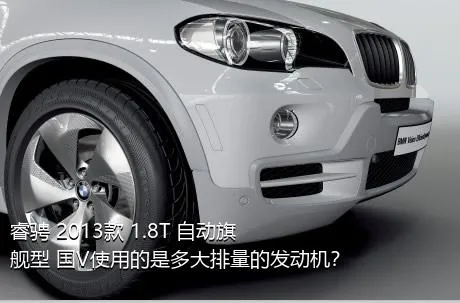 睿骋 2013款 1.8T 自动旗舰型 国V使用的是多大排量的发动机？