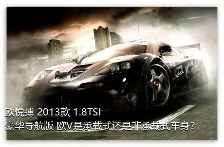 欧悦搏 2013款 1.8TSI 豪华导航版 欧V是承载式还是非承载式车身？