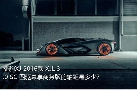 捷豹XJ 2016款 XJL 3.0 SC 四驱尊享商务版的轴距是多少？