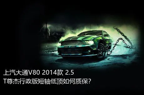 上汽大通V80 2014款 2.5T尊杰行政版短轴低顶如何质保？