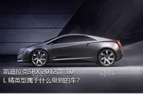 凯迪拉克SRX 2012款 3.0L 精英型属于什么级别的车？