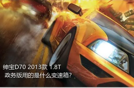 绅宝D70 2013款 1.8T 政务版用的是什么变速箱？